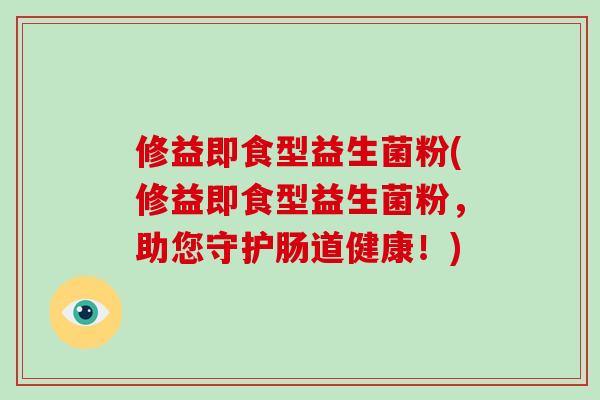 修益即食型益生菌粉(修益即食型益生菌粉，助您守护肠道健康！)