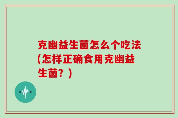 克幽益生菌怎么个吃法(怎样正确食用克幽益生菌？)