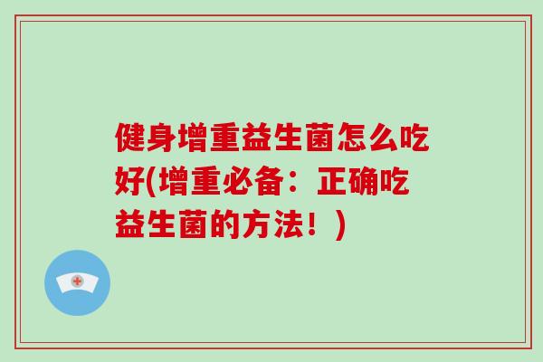 健身增重益生菌怎么吃好(增重必备：正确吃益生菌的方法！)
