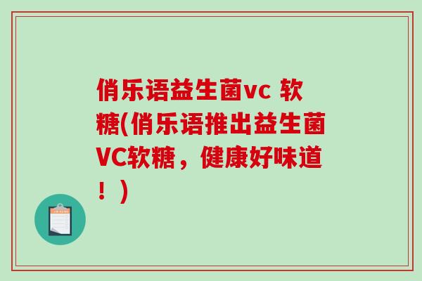 俏乐语益生菌vc 软糖(俏乐语推出益生菌VC软糖，健康好味道！)