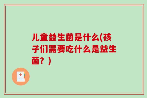儿童益生菌是什么(孩子们需要吃什么是益生菌？)