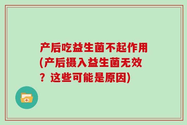 产后吃益生菌不起作用(产后摄入益生菌无效？这些可能是原因)