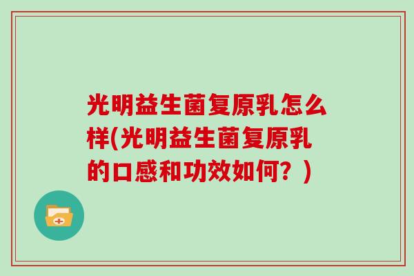 光明益生菌复原乳怎么样(光明益生菌复原乳的口感和功效如何？)