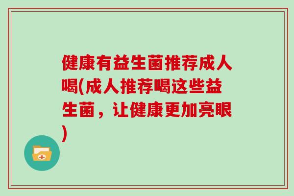 健康有益生菌推荐成人喝(成人推荐喝这些益生菌，让健康更加亮眼)
