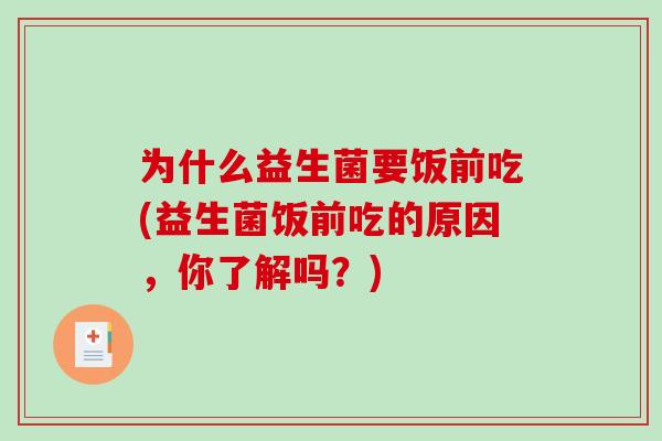 为什么益生菌要饭前吃(益生菌饭前吃的原因，你了解吗？)