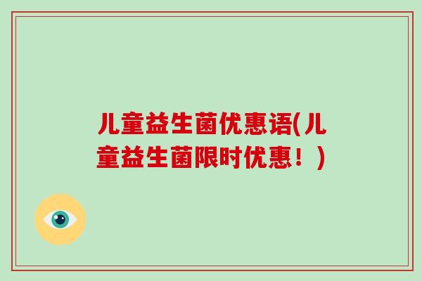 儿童益生菌优惠语(儿童益生菌限时优惠！)