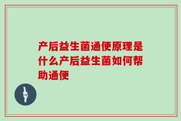 产后益生菌通便原理是什么产后益生菌如何帮助通便