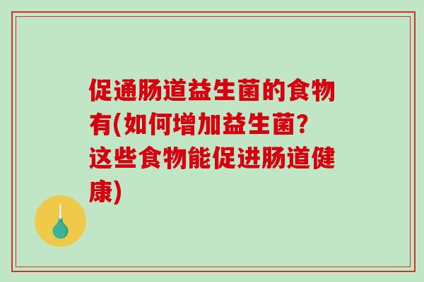 促通肠道益生菌的食物有(如何增加益生菌？这些食物能促进肠道健康)