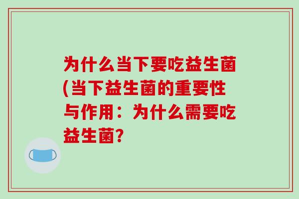 为什么当下要吃益生菌(当下益生菌的重要性与作用：为什么需要吃益生菌？