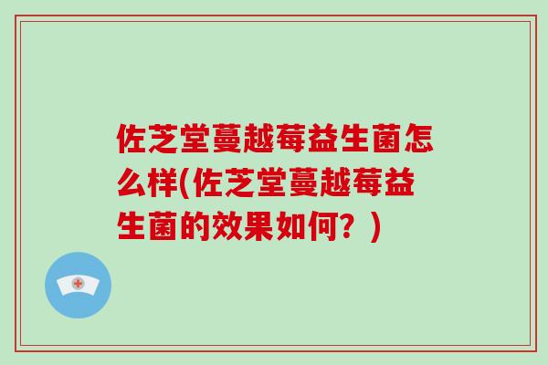 佐芝堂蔓越莓益生菌怎么样(佐芝堂蔓越莓益生菌的效果如何？)