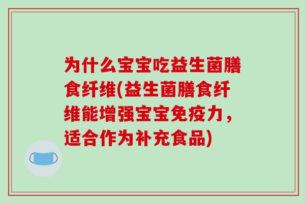 为什么宝宝吃益生菌膳食纤维(益生菌膳食纤维能增强宝宝免疫力，适合作为补充食品)