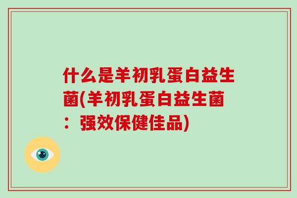 什么是羊初乳蛋白益生菌(羊初乳蛋白益生菌：强效保健佳品)