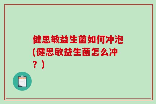 健思敏益生菌如何冲泡(健思敏益生菌怎么冲?) 健思敏益生菌如何冲泡(健思敏益生菌怎么冲?)