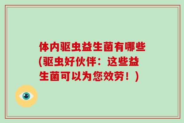 体内驱虫益生菌有哪些(驱虫好伙伴：这些益生菌可以为您效劳！)