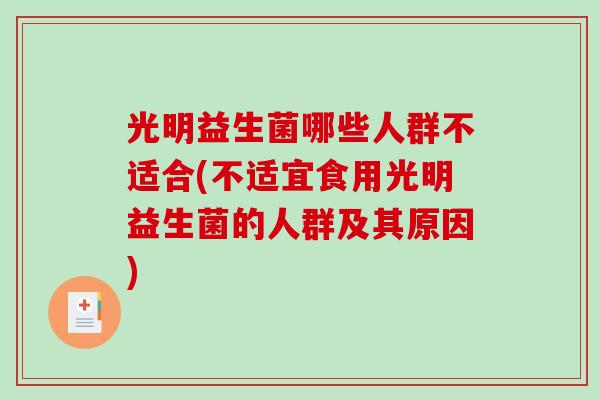 光明益生菌哪些人群不适合(不适宜食用光明益生菌的人群及其原因)