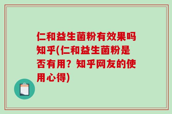 仁和益生菌粉有效果吗知乎(仁和益生菌粉是否有用？知乎网友的使用心得)