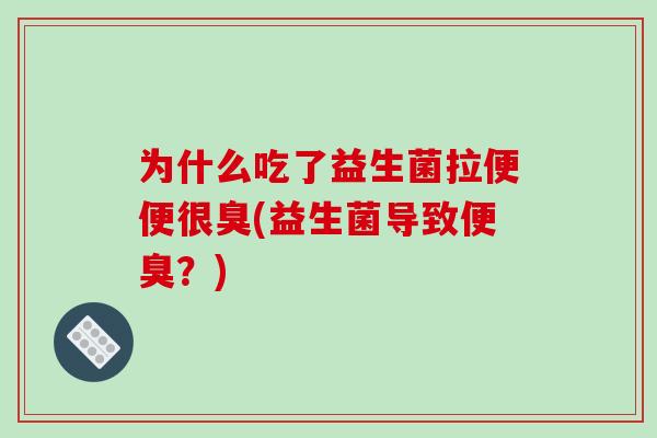 为什么吃了益生菌拉便便很臭(益生菌导致便臭？)