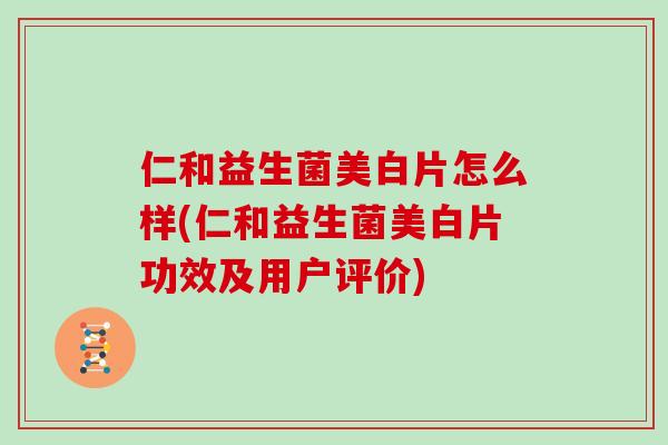仁和益生菌美白片怎么样(仁和益生菌美白片功效及用户评价)