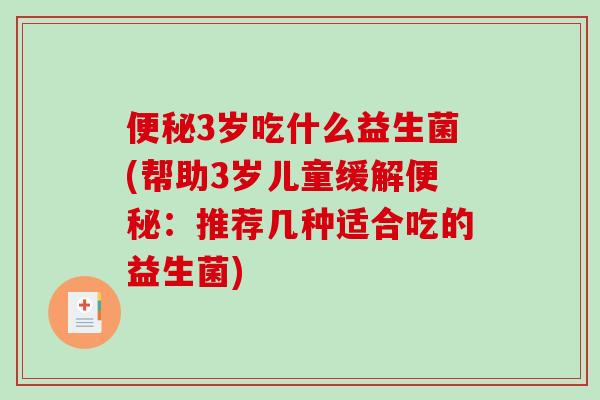 便秘3岁吃什么益生菌(帮助3岁儿童缓解便秘：推荐几种适合吃的益生菌)