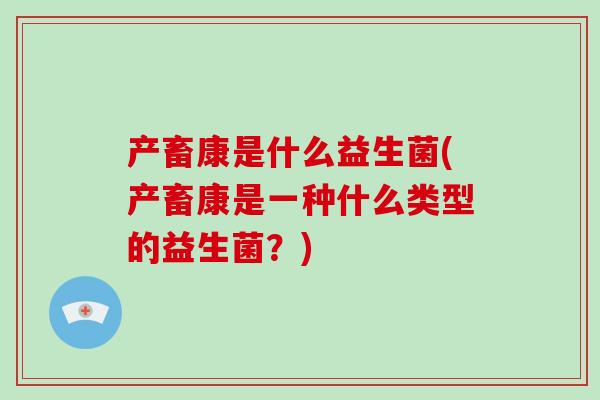 产畜康是什么益生菌(产畜康是一种什么类型的益生菌？)