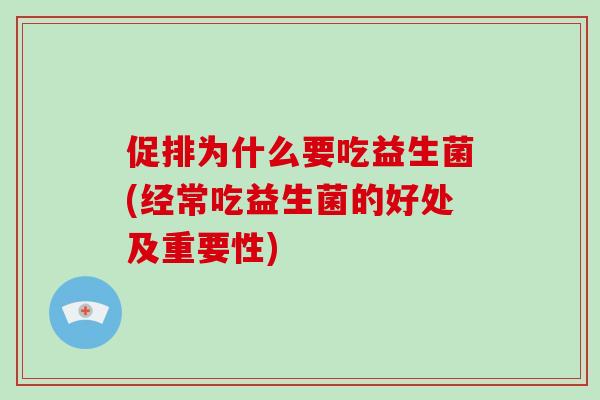 促排为什么要吃益生菌(经常吃益生菌的好处及重要性)