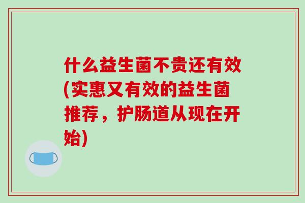 什么益生菌不贵还有效(实惠又有效的益生菌推荐，护肠道从现在开始)