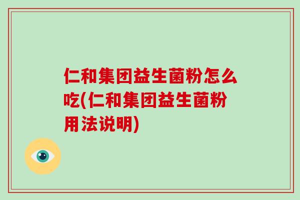 仁和集团益生菌粉怎么吃(仁和集团益生菌粉用法说明)