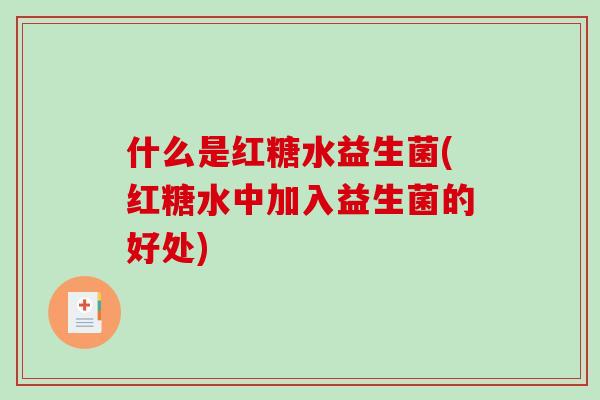 什么是红糖水益生菌(红糖水中加入益生菌的好处)
