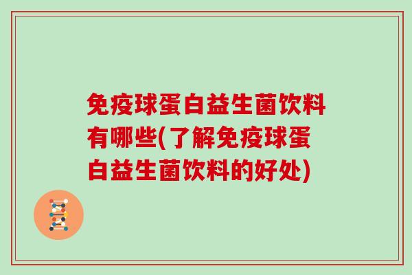免疫球蛋白益生菌饮料有哪些(了解免疫球蛋白益生菌饮料的好处)