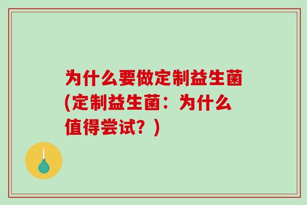 为什么要做定制益生菌(定制益生菌：为什么值得尝试？)