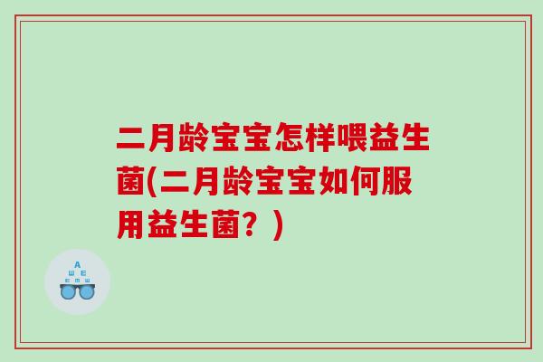 二月龄宝宝怎样喂益生菌(二月龄宝宝如何服用益生菌？)