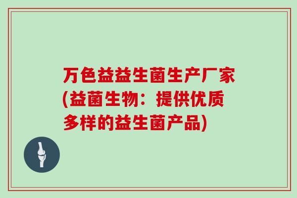 万色益益生菌生产厂家(益菌生物：提供优质多样的益生菌产品)