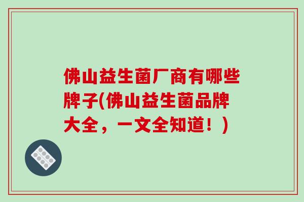 佛山益生菌厂商有哪些牌子(佛山益生菌品牌大全，一文全知道！)