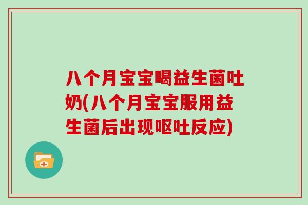 八个月宝宝喝益生菌吐奶(八个月宝宝服用益生菌后出现呕吐反应)