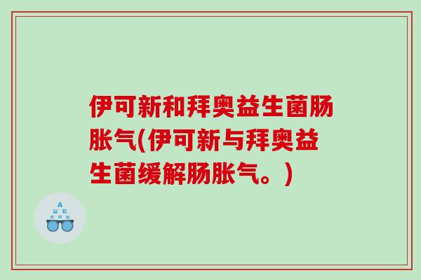 伊可新和拜奥益生菌肠胀气(伊可新与拜奥益生菌缓解肠胀气。)
