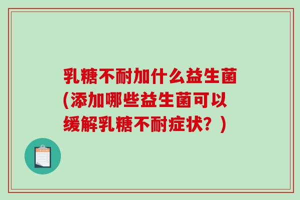 乳糖不耐加什么益生菌(添加哪些益生菌可以缓解乳糖不耐症状？)