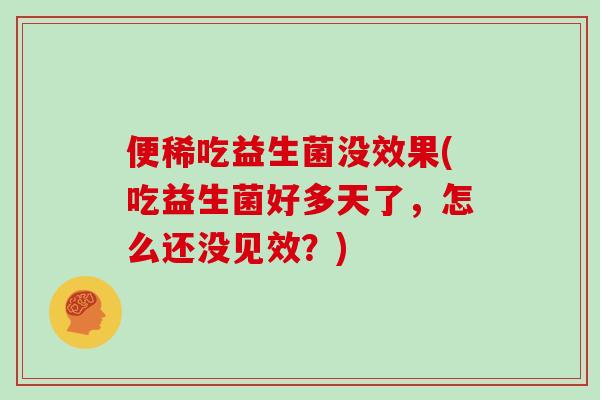 便稀吃益生菌没效果(吃益生菌好多天了，怎么还没见效？)