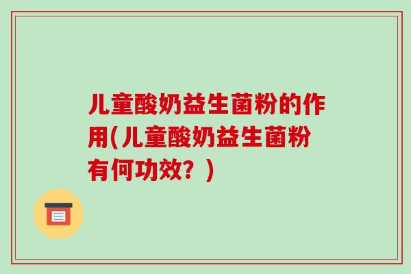 儿童酸奶益生菌粉的作用(儿童酸奶益生菌粉有何功效？)