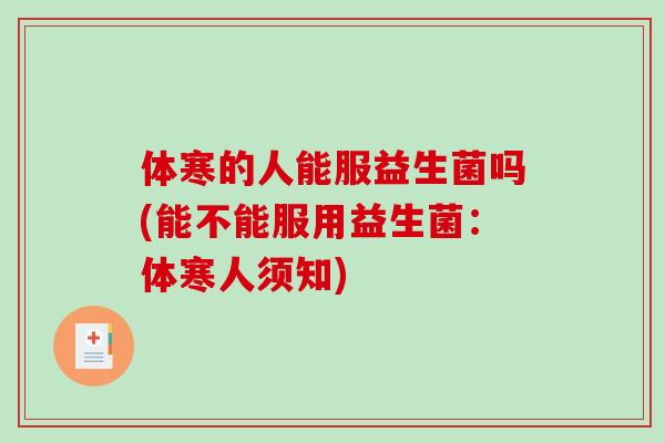 体寒的人能服益生菌吗(能不能服用益生菌：体寒人须知)