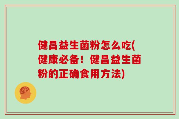 健昌益生菌粉怎么吃(健康必备！健昌益生菌粉的正确食用方法)