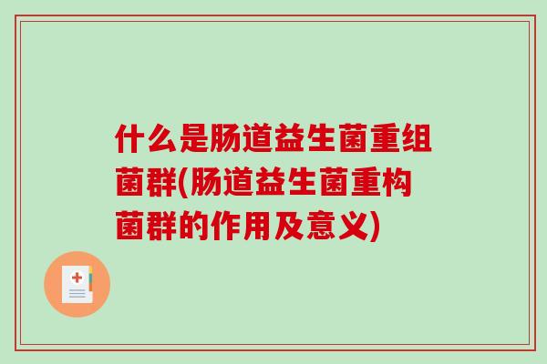 什么是肠道益生菌重组菌群(肠道益生菌重构菌群的作用及意义)
