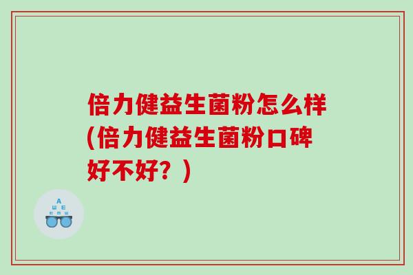倍力健益生菌粉怎么样(倍力健益生菌粉口碑好不好?) 倍力健益生菌粉怎么样(倍力健益生菌粉口碑好不好?)