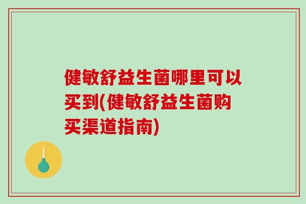 健敏舒益生菌哪里可以买到(健敏舒益生菌购买渠道指南) 健敏舒益生菌哪里可以买到(健敏舒益生菌购买渠道指南)