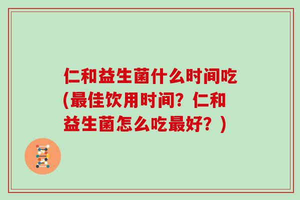 仁和益生菌什么时间吃(佳饮用时间？仁和益生菌怎么吃好？)