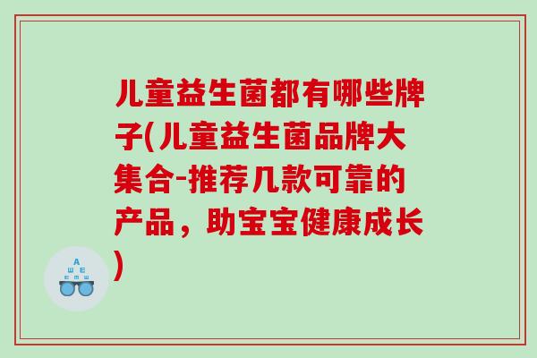 儿童益生菌都有哪些牌子(儿童益生菌品牌大集合-推荐几款可靠的产品，助宝宝健康成长)