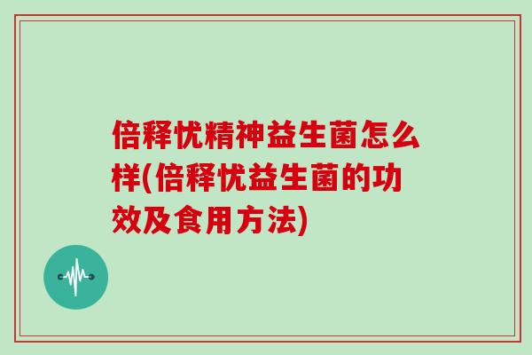 倍释忧精神益生菌怎么样(倍释忧益生菌的功效及食用方法)