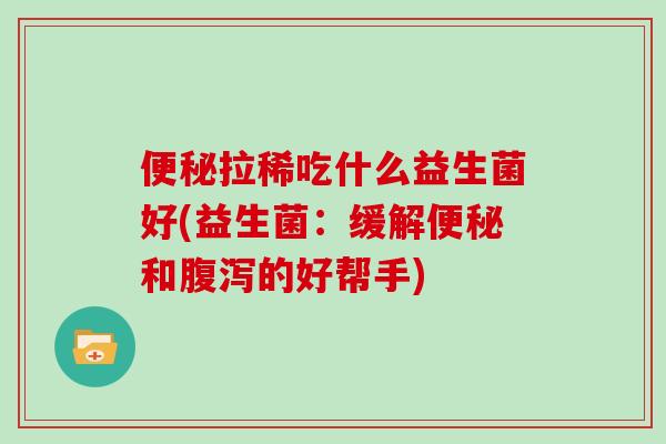 便秘拉稀吃什么益生菌好(益生菌：缓解便秘和腹泻的好帮手)