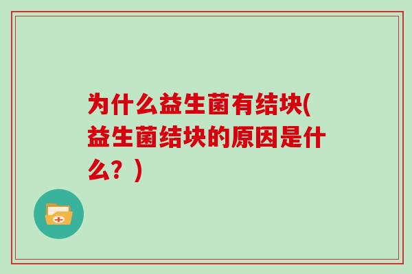 为什么益生菌有结块(益生菌结块的原因是什么？)
