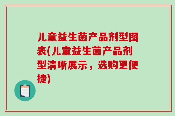 儿童益生菌产品剂型图表(儿童益生菌产品剂型清晰展示，选购更便捷)