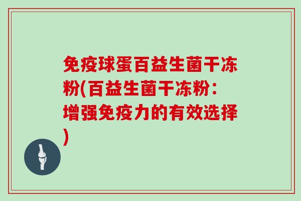 免疫球蛋百益生菌干冻粉(百益生菌干冻粉：增强免疫力的有效选择)